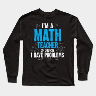 I'M A MATH TEACHER OF COURSE I HAVE PROBLEMS Long Sleeve T-Shirt